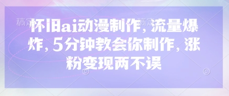 怀旧ai动漫制作,流量爆炸,5分钟教会你制作,涨粉变现两不误-轻创终点站
